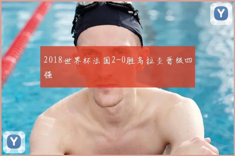 2018世界杯法国2-0胜乌拉圭晋级四强