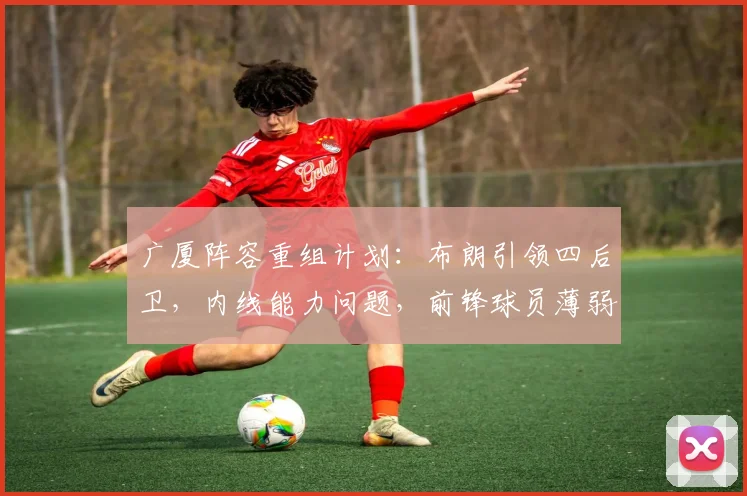 广厦阵容重组计划:布朗引领四后卫,内线能力问题,前锋球员薄弱