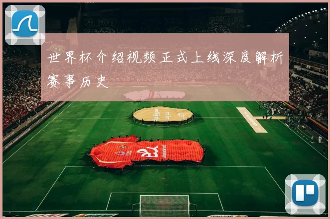世界杯介绍视频正式上线深度解析赛事历史
