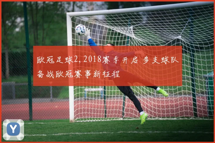 欧冠足球2,2018赛季开启 多支球队备战欧冠赛事新征程