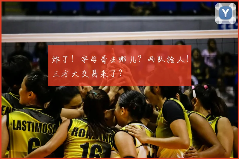 炸了!字母哥去哪儿?两队抢人!三方大交易来了?
