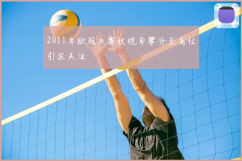 2011年欧冠决赛收视率攀升至高位引发关注