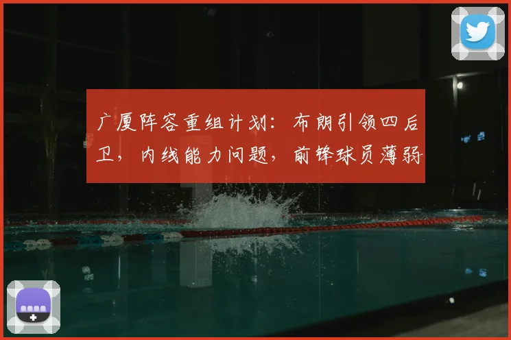 广厦阵容重组计划:布朗引领四后卫,内线能力问题,前锋球员薄弱