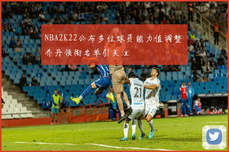 NBA2K22公布多位球员能力值调整 乔丹领衔名单引关注