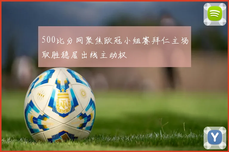 500比分网聚焦欧冠小组赛拜仁主场取胜稳居出线主动权