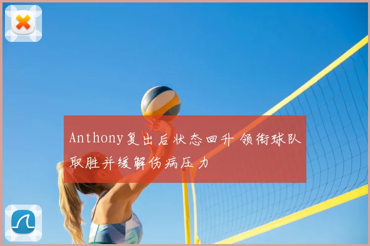 Anthony复出后状态回升 领衔球队取胜并缓解伤病压力