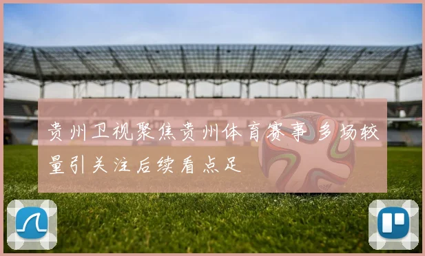 贵州卫视聚焦贵州体育赛事 多场较量引关注后续看点足