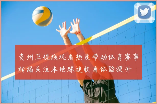 贵州卫视线观看热度带动体育赛事转播关注本地球迷收看体验提升