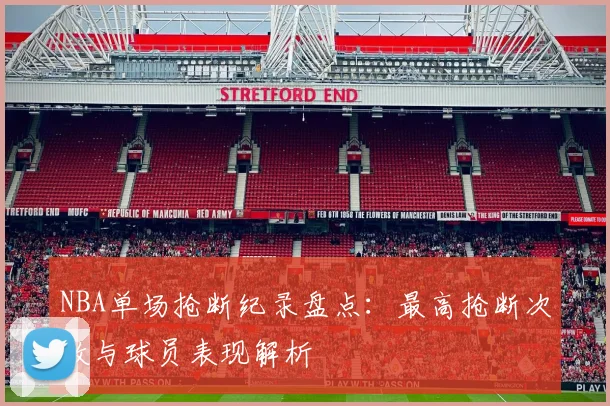 NBA单场抢断纪录盘点：最高抢断次数与球员表现解析