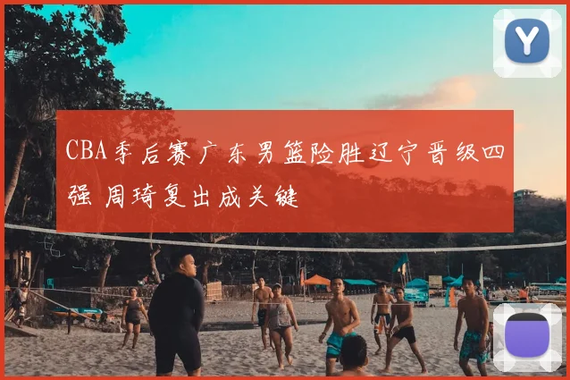 CBA季后赛广东男篮险胜辽宁晋级四强 周琦复出成关键
